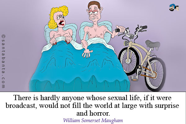 There is hardly anyone whose sexual life, if it were broadcast, would not fill the world at large with surprise and horror.