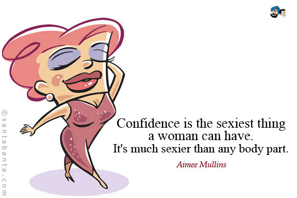 Confidence is the sexiest thing a woman can have. It's much sexier than any body part.