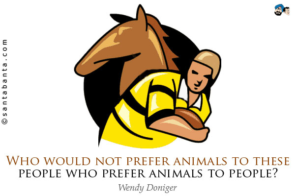 Who would not prefer animals to these people who prefer animals to people?