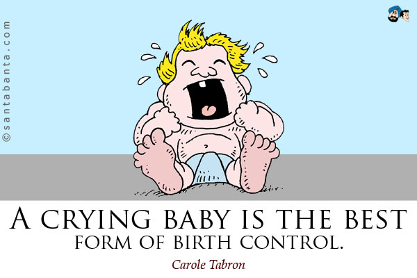 A crying baby is the best form of birth control.
