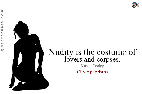 Nudity is the costume of lovers and corpses.