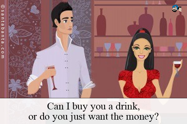 Can I buy you a drink, or do you just want the money?