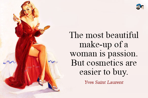 The most beautiful make-up of a woman is passion. But cosmetics are easier to buy.