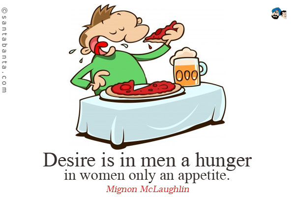 Desire is in men a hunger, in women only an appetite.