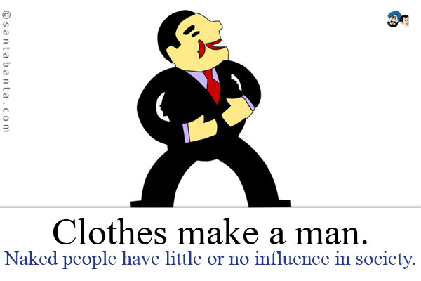 Clothes make a man. Naked people have little or no influence in society.