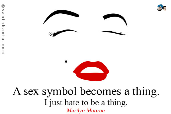 A sex symbol becomes a thing. I just hate to be a thing.