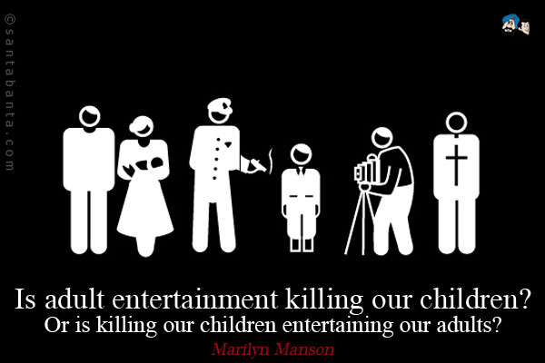 Is adult entertainment killing our children? Or is killing our children entertaining our adults?
