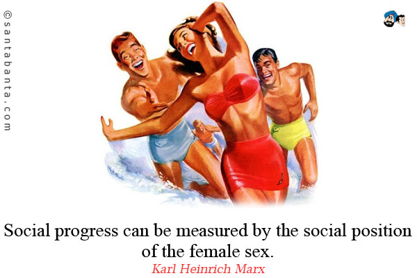 Social progress can be measured by the social position of the female sex.
