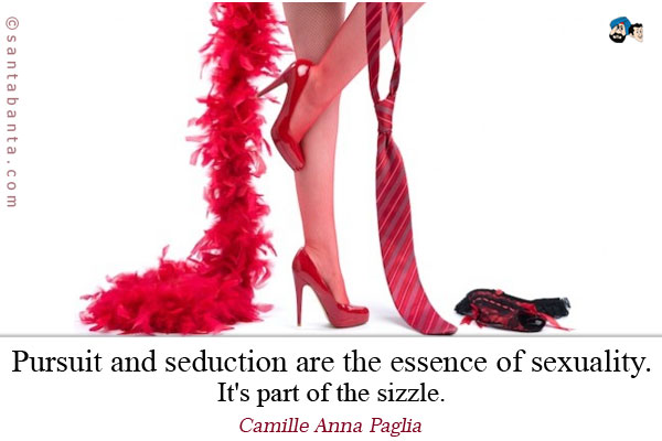 Pursuit and seduction are the essence of sexuality. It's part of the sizzle.
