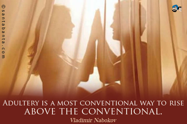 Adultery is a most conventional way to rise above the conventional.