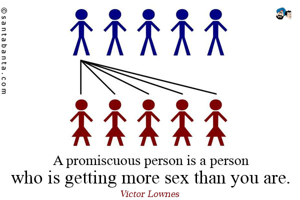 A promiscuous person is a person who is getting more sex than you are.
