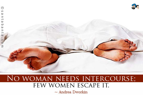 No woman needs intercourse; few women escape it. 
