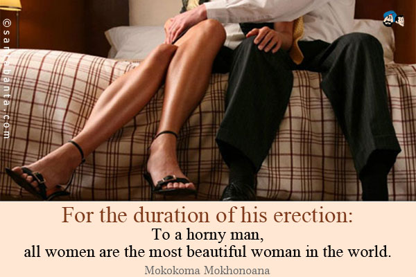 For the duration of his erection: To a horny man, all women are the most beautiful woman in the world.