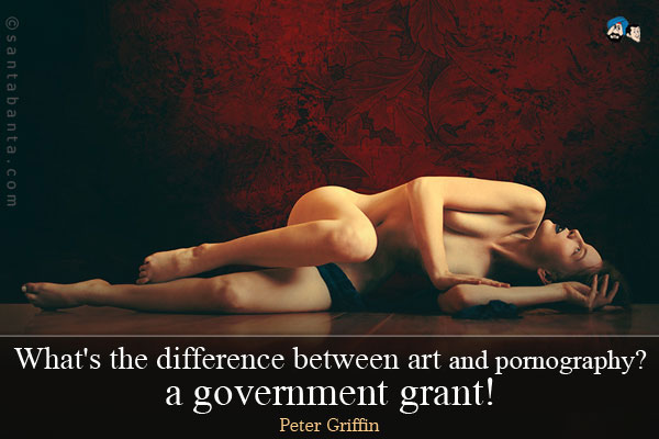 What's the difference between art and pornography? ... a government grant!