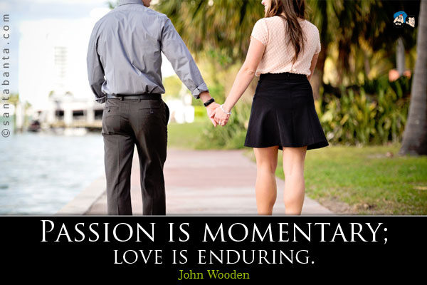 Passion is momentary; love is enduring. 