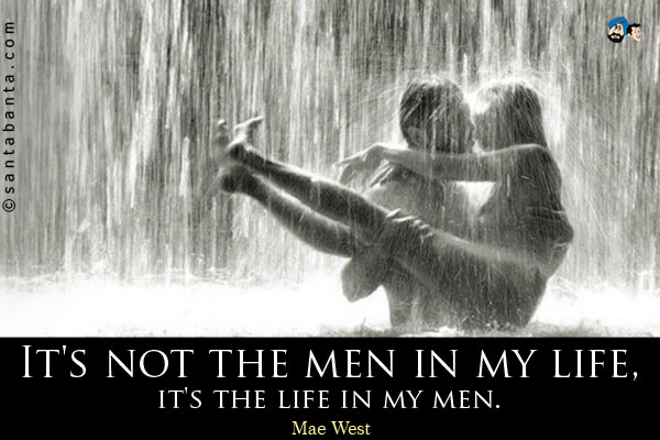 It's not the men in my life, it's the life in my men.