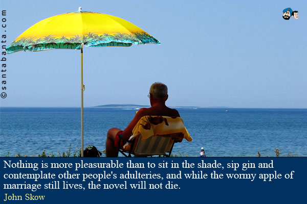 Nothing is more pleasurable than to sit in the shade, sip gin and contemplate other people's adulteries, and while the wormy apple of marriage still lives, the novel will not die.   