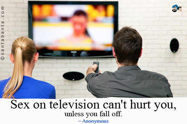 Sex on television can't hurt you, unless you fall off.