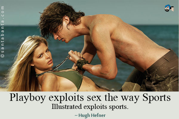 Playboy exploits sex the way Sports Illustrated exploits sports.