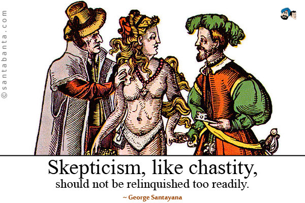 Skepticism, like chastity, should not be relinquished too readily. 