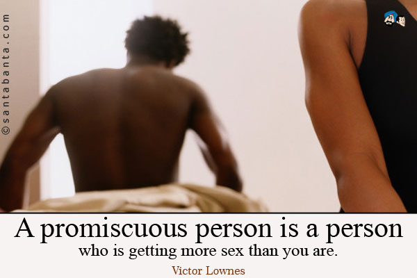 A promiscuous person is a person who is getting more sex than you are.