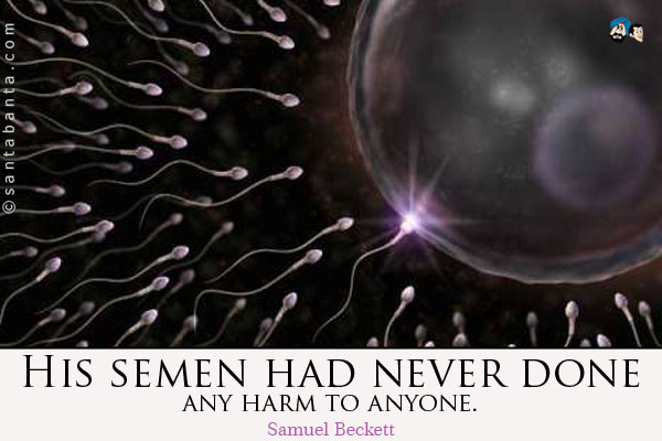 His semen had never done any harm to anyone.