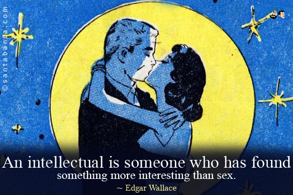 An intellectual is someone who has found something more interesting than sex.