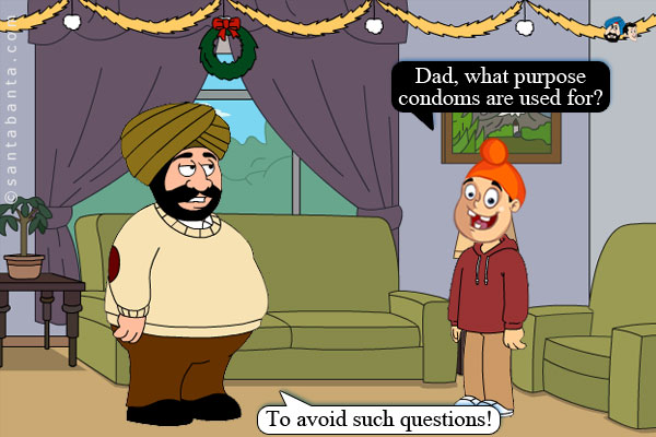 Pappu: Dad, what purpose condoms are used for?<br />
Santa: To avoid such questions!