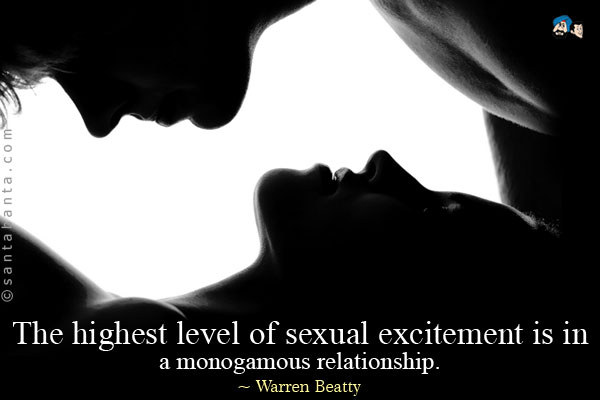 The highest level of sexual excitement is in a monogamous relationship.