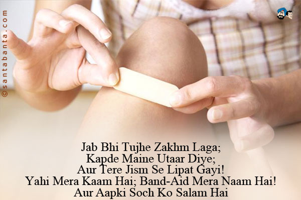 Jab Bhi Tujhe Zakhm Laga;<br />
Kapde Maine Utaar Diye;<br />
Aur Tere Jism Se Lipat Gayi!<br />
Yahi Mera Kaam Hai;
Band-Aid Mera Naam Hai!
Aur<br />
Aapki Soch Ko Salam Hai
