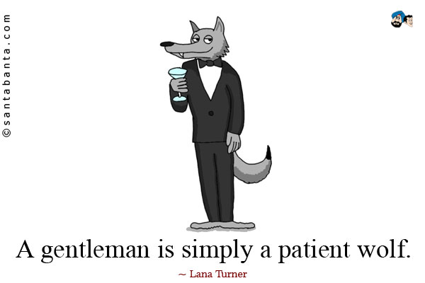 A gentleman is simply a patient wolf.