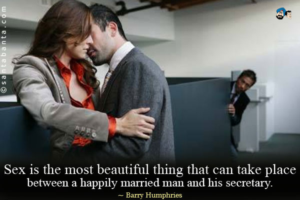 Sex is the most beautiful thing that can take place between a happily married man and his secretary.
 
 