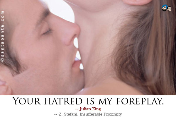 Your hatred is my foreplay.<br />
~ Julian King