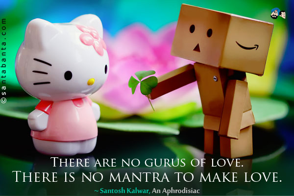 There are no gurus of love. There is no mantra to make love. 

