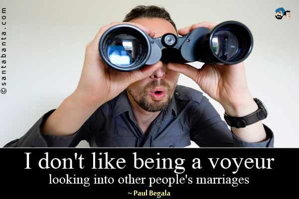 I don't like being a voyeur, looking into other people's marriages. 