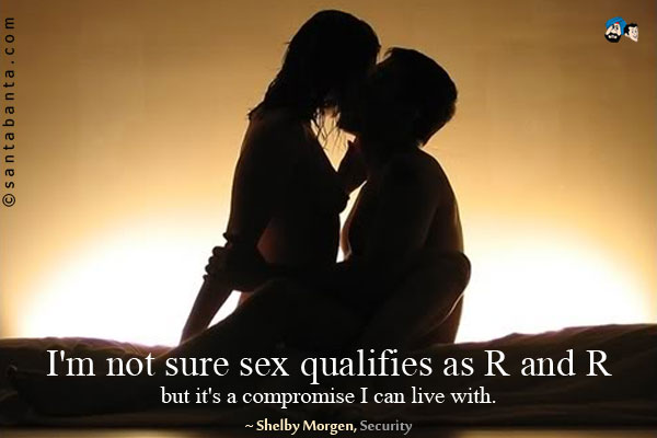 I'm not sure sex qualifies as R and R, but it's a compromise I can live with.