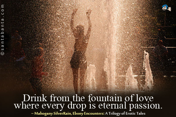 Drink from the fountain of love where every drop is eternal passion. 