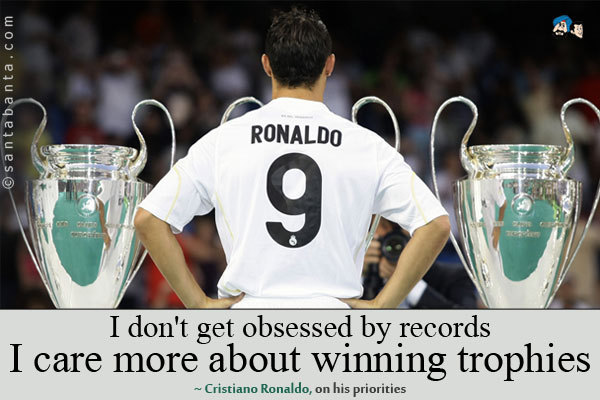 I don't get obsessed by records, I care more about winning trophies.