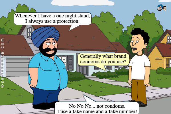 Santa: Whenever I have a one night stand, I always use a protection.<br />
Banta: Generally what brand condoms do you use?<br />
Santa: No No No... not condoms. I use a fake name and a fake number! 