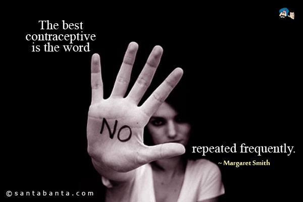 The best contraceptive is the word no - repeated frequently.