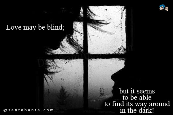 Love may be blind; but it seems to be able to find its way around in the dark!