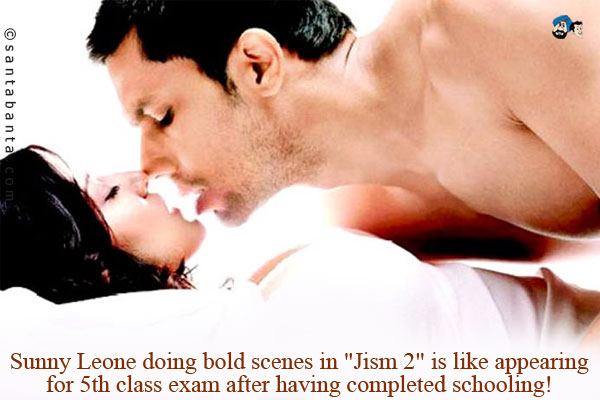 Sunny Leone doing bold scenes in `Jism 2` is like appearing for 5th class exam after having completed schooling!