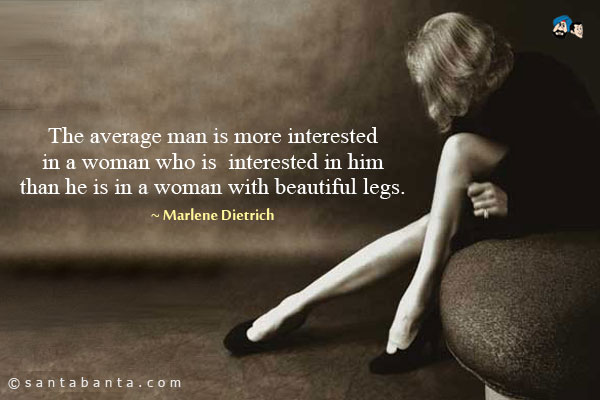 The average man is more interested in a woman who is interested in him than he is in a woman with beautiful legs.