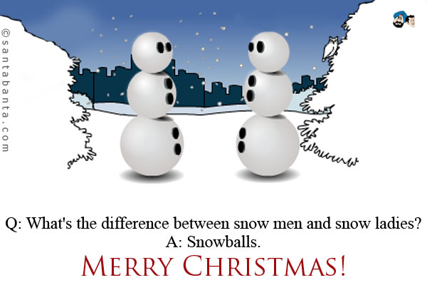 Q: What's the difference between snow men and snow ladies?<br />
A: Snowballs.<br />
Merry Christmas!