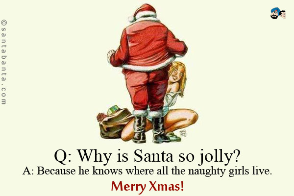 Q: Why is Santa so jolly?<br />
A: Because he knows where all the naughty girls live.<br />
Merry Xmas!