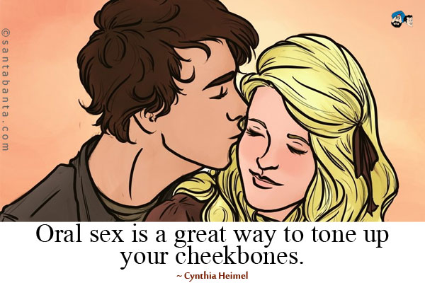 Oral sex is a great way to tone up your cheekbones.