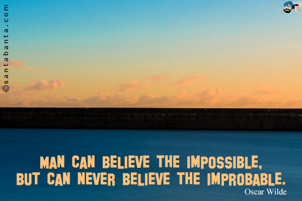 Man can believe the impossible, but can never believe the improbable. 