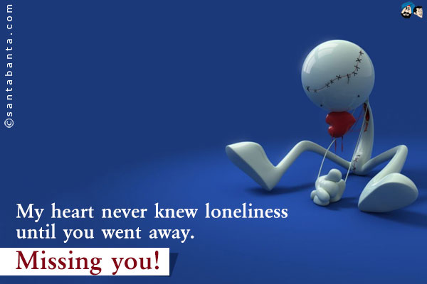 My heart never knew loneliness until you went away.<br/>
Missing you!