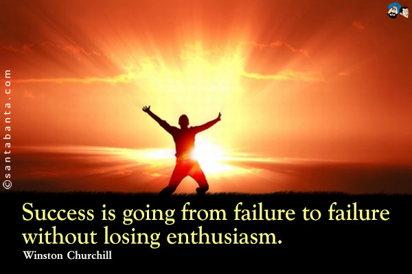 Success is going from failure to failure without losing enthusiasm.