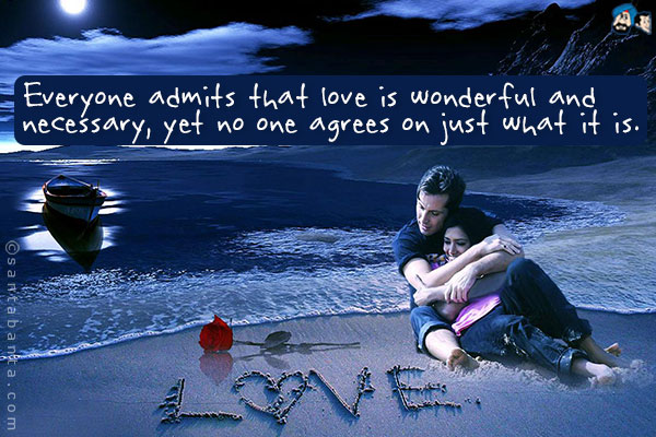 Everyone admits that love is wonderful and necessary, yet no one agrees on just what it is.